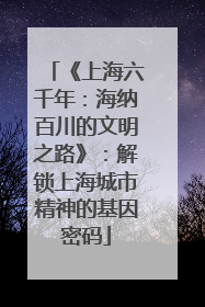 《上海六千年：海纳百川的文明之路》：解锁上海城市精神的基因密码
