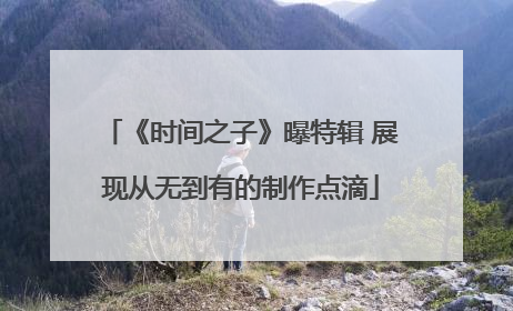 《时间之子》曝特辑 展现从无到有的制作点滴