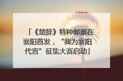 《楚辞》特种邮票在襄阳首发，“我为襄阳代言”征集大赛启动