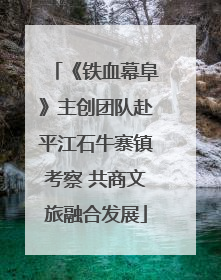 《铁血幕阜》主创团队赴平江石牛寨镇考察 共商文旅融合发展