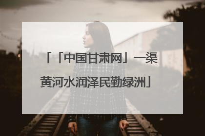 「中国甘肃网」一渠黄河水润泽民勤绿洲