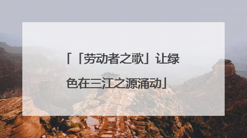 「劳动者之歌」让绿色在三江之源涌动