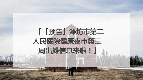 「预告」潍坊市第二人民医院健康夜市第三周出摊信息来啦！