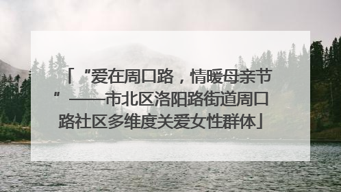 “爱在周口路，情暖母亲节”——市北区洛阳路街道周口路社区多维度关爱女性群体