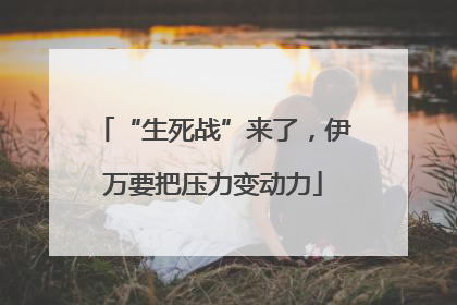“生死战”来了，伊万要把压力变动力