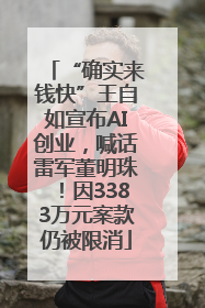 “确实来钱快”王自如宣布AI创业，喊话雷军董明珠！因3383万元案款仍被限消