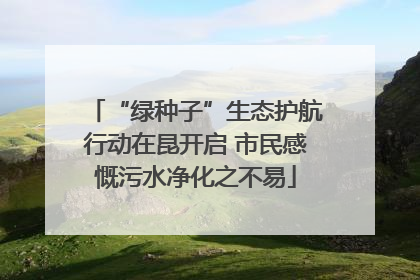 “绿种子”生态护航行动在昆开启 市民感慨污水净化之不易