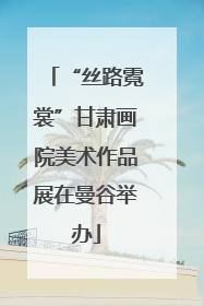 “丝路霓裳”甘肃画院美术作品展在曼谷举办