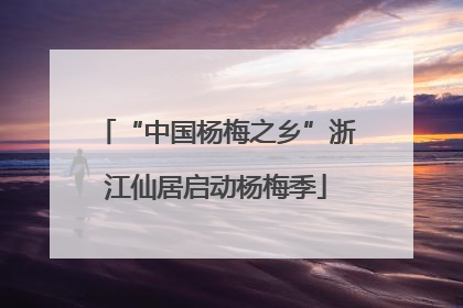 “中国杨梅之乡”浙江仙居启动杨梅季