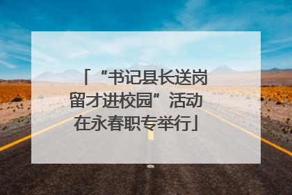 “书记县长送岗留才进校园”活动在永春职专举行