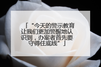 “今天的警示教育让我们更加警醒地认识到，办案者首先要守得住底线”
