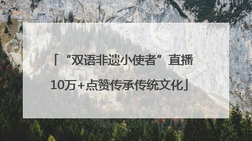 “双语非遗小使者”直播 10万+点赞传承传统文化