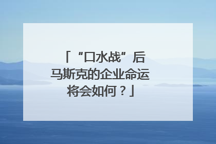 “口水战”后 马斯克的企业命运将会如何？