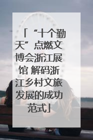 “十个勤天”点燃文博会浙江展馆 解码浙江乡村文旅发展的成功范式
