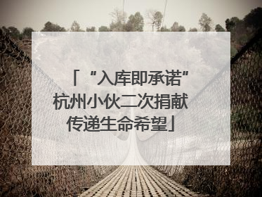 “入库即承诺”杭州小伙二次捐献传递生命希望