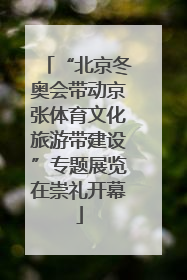 “北京冬奥会带动京张体育文化旅游带建设”专题展览在崇礼开幕