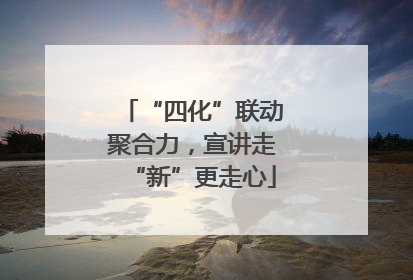 “四化”联动聚合力，宣讲走“新”更走心