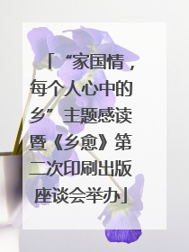 “家国情，每个人心中的乡”主题感读暨《乡愈》第二次印刷出版座谈会举办