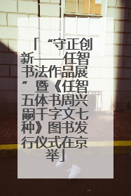 “守正创新——任智书法作品展”暨《任智五体书周兴嗣千字文七种》图书发行仪式在京举