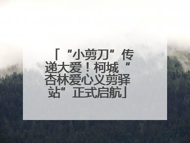 “小剪刀”传递大爱！柯城“杏林爱心义剪驿站”正式启航