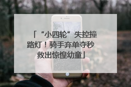 “小四轮”失控撞路灯！骑手弃单夺秒救出惊惶幼童