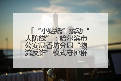 “小贴纸”撬动“大防线”：哈尔滨市公安局香坊分局“物流反诈”模式守护群众“钱袋子”