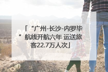 “广州-长沙-内罗毕”航线开航六年 运送旅客22.7万人次