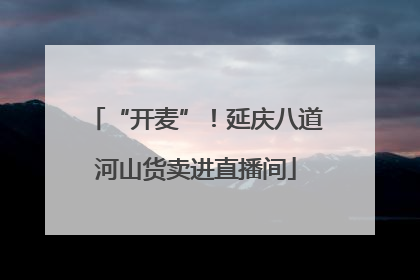 “开麦”！延庆八道河山货卖进直播间