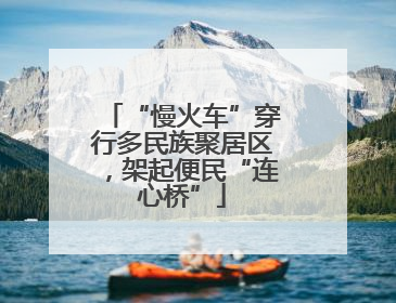 “慢火车”穿行多民族聚居区，架起便民“连心桥”