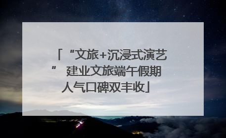 “文旅+沉浸式演艺” 建业文旅端午假期人气口碑双丰收