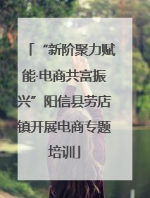 “新阶聚力赋能·电商共富振兴”阳信县劳店镇开展电商专题培训