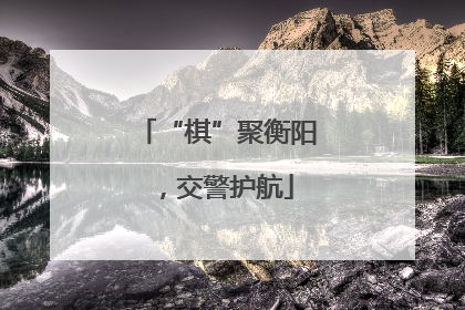 “棋”聚衡阳，交警护航