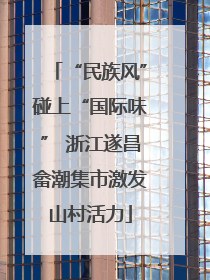 “民族风”碰上“国际味” 浙江遂昌畲潮集市激发山村活力