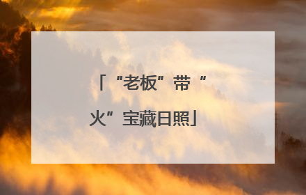 “老板”带“火”宝藏日照