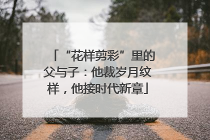 “花样剪彩”里的父与子：他裁岁月纹样，他接时代新章