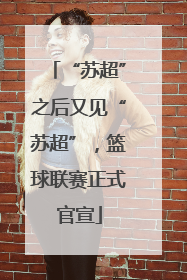 “苏超”之后又见“苏超”，篮球联赛正式官宣