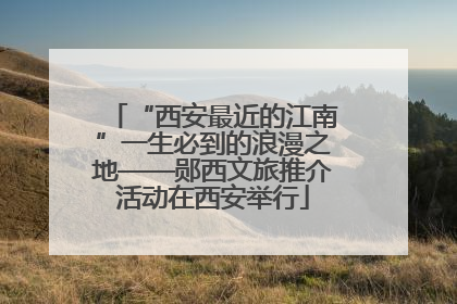 “西安最近的江南”一生必到的浪漫之地——郧西文旅推介活动在西安举行