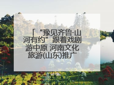 “豫见齐鲁·山河有约”跟着戏剧游中原 河南文化旅游(山东)推广周活动走进济南