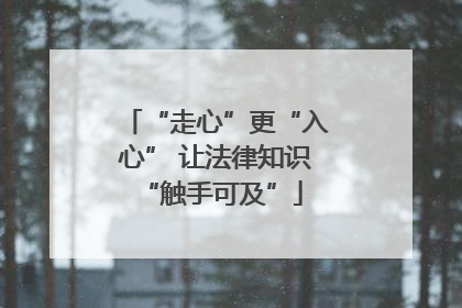 “走心”更“入心” 让法律知识 “触手可及”