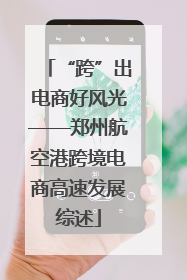 “跨”出电商好风光——郑州航空港跨境电商高速发展综述