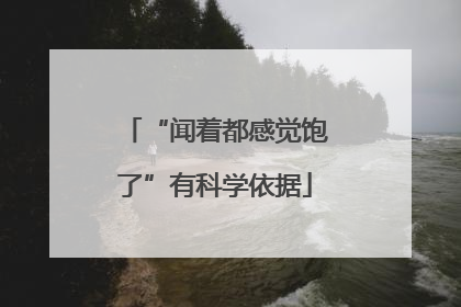 “闻着都感觉饱了”有科学依据