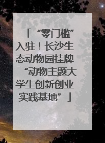 “零门槛”入驻！长沙生态动物园挂牌“动物主题大学生创新创业实践基地”