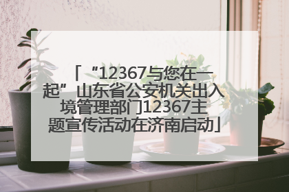 “12367与您在一起”山东省公安机关出入境管理部门12367主题宣传活动在济南启动