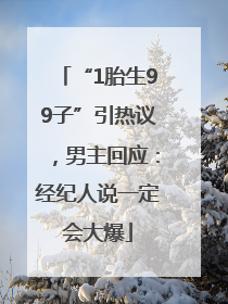 “1胎生99子”引热议，男主回应：经纪人说一定会大爆