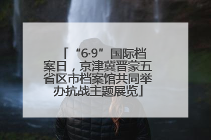 “6·9”国际档案日，京津冀晋蒙五省区市档案馆共同举办抗战主题展览