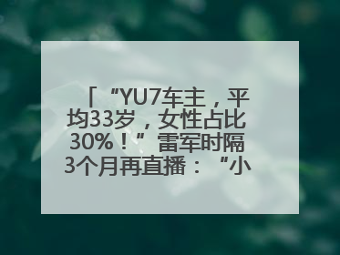 “YU7车主，平均33岁，女性占比30%！”雷军时隔3个月再直播：“小米汽车大概2027年考虑出口！”