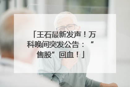 王石最新发声！万科晚间突发公告：“售股”回血！