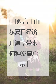 灼言丨山东夏日经济升温，带来何种发展启示