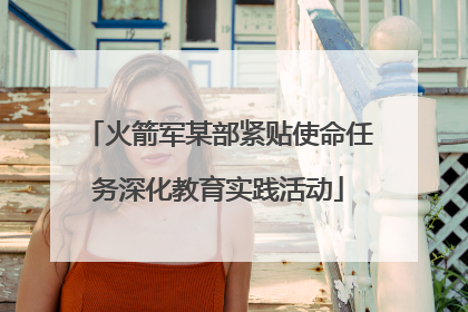 火箭军某部紧贴使命任务深化教育实践活动