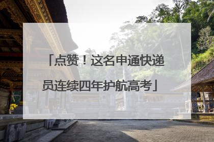 点赞！这名申通快递员连续四年护航高考
